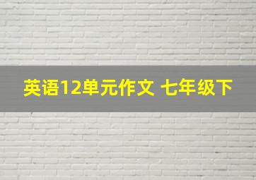 英语12单元作文 七年级下